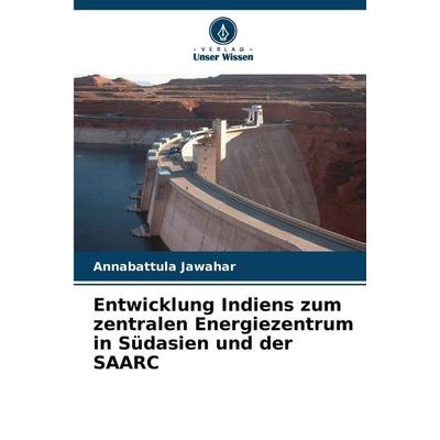 Entwicklung Indiens zum zentralen Energiezentrum in Südasien und der SAARC, Taschenbuch von Annabattula Jawahar, Verlag Unser Wissen,