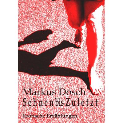 S e h n e n bis Z u l e t z t, Taschenbuch von Markus Dosch, BoD – Books on Demand, 978-3-8370-3871-2