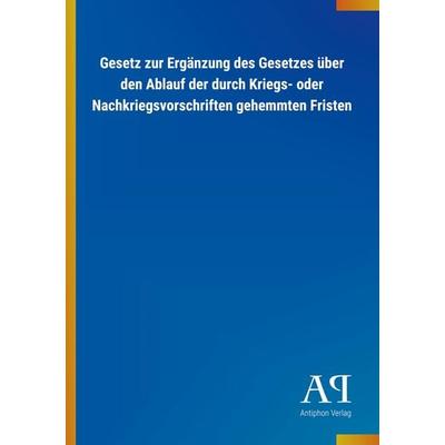 Gesetz zur Ergänzung des Gesetzes über den Ablauf der durch Kriegs- oder Nachkriegsvorschriften gehemmten Fristen, Taschenbuch von Antiphon Verlag,