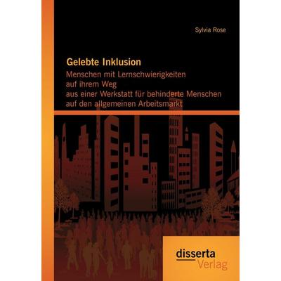 Gelebte Inklusion: Menschen mit Lernschwierigkeiten auf ihrem Weg aus einer Werkstatt für behinderte Menschen auf den allgemeinen Arbeitsmarkt,