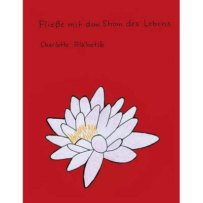 Fließe mit dem Strom des Lebens, Taschenbuch von Charlotte Alkhatib, BoD – Books on Demand, 978-3-8334-3392-4