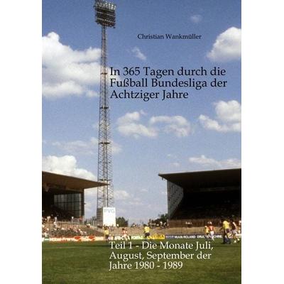 In 365 Tagen durch die Fußball Bundesliga der Achtziger Jahre, Taschenbuch von Christian Wankmüller, Tredition, 978-3-384-82909-2