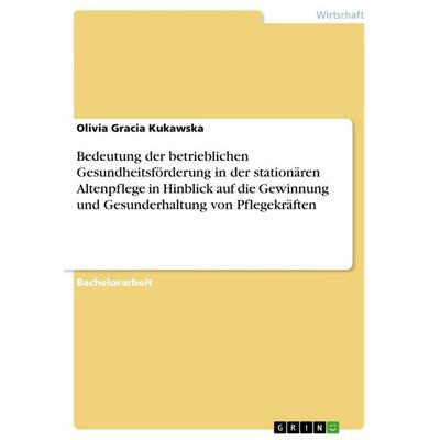 Bedeutung der betrieblichen Gesundheitsförderung in der stationären Altenpflege in Hinblick auf die Gewinnung und Gesunderhaltung von Pflegekräften,