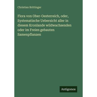Flora von Ober-Oesterreich, oder, Systematische Uebersicht aller in diesem Kronlande wildwachsenden oder im Freien gebauten Samenpflanzen, Gebundene