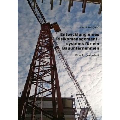 Entwicklung eines Risikomanagementsystems für ein Bauunternehmen, Taschenbuch von Klaus Weigand, BoD – Books on Demand, 978-3-7431-7888-5