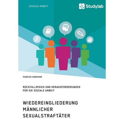 Wiedereingliederung männlicher Sexualstraftäter. Rückfallrisiko und Herausforderungen für die Soziale Arbeit, Taschenbuch von Mareike Engmann,