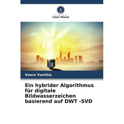 Ein hybrider Algorithmus für digitale Bildwasserzeichen basierend auf DWT -SVD, Taschenbuch von Veera Vanitha, Verlag Unser Wissen, 978-620-5-29122-1