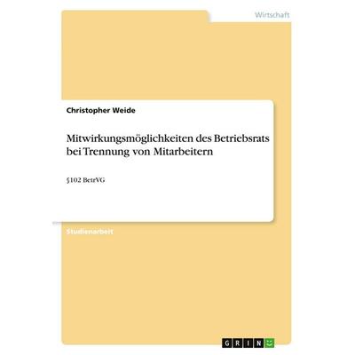 Mitwirkungsmöglichkeiten des Betriebsrats bei Trennung von Mitarbeitern, Taschenbuch von Christopher Weide, GRIN, 978-3-640-17233-7