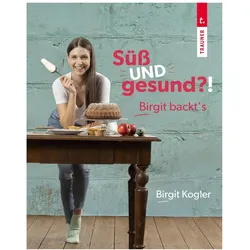 Süss UND gesund?! Birgit backt's, Ratgeber von Birgit Kogler
