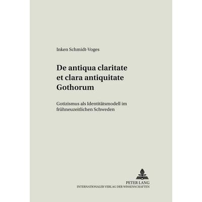 De antiqua claritate et clara antiquitate Gothorum, Taschenbuch von Inken Schmidt-Voges, Peter Lang GmbH, Internationaler Verlag der Wissenschaften,