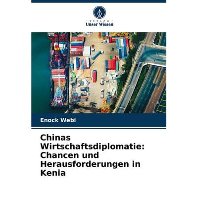 Chinas Wirtschaftsdiplomatie: Chancen und Herausforderungen in Kenia, Taschenbuch von Enock Webi, Verlag Unser Wissen, 978-620-7-14646-8