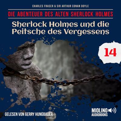 Sherlock Holmes und die Peitsche des Vergessens (Die Abenteuer des alten Sherlock Holmes, Folge 14) - Arthur Conan Doyle,Charles Fraser, Audio,