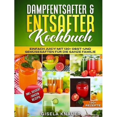 Dampfentsafter & Entsafter Kochbuch, Gebundene Ausgabe von Gisela Knauer, Bookmundo, 978-94-038-3081-0