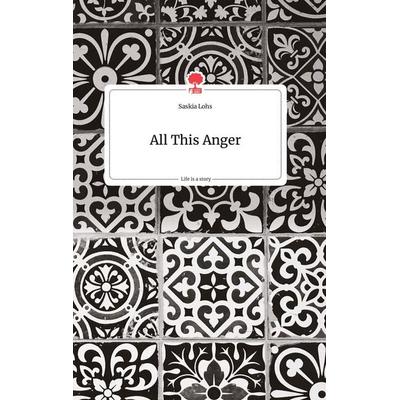 All This Anger. Life is a Story - story.one, Gebundene Ausgabe von Saskia Lohs, Story.one publishing, 978-3-7108-0011-5