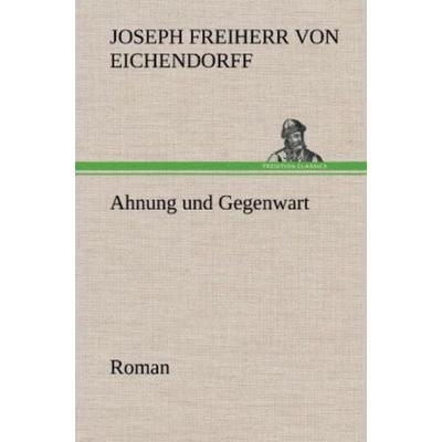 Ahnung und Gegenwart, Gebundene Ausgabe von Joseph Freiherr Eichendorff, Tredition, 978-3-8472-4721-0