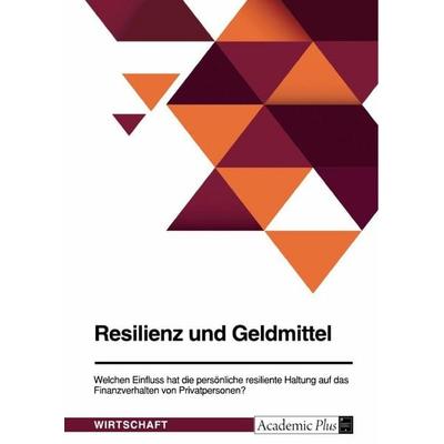 Resilienz und Geldmittel. Welchen Einfluss hat die persönliche resiliente Haltung auf das Finanzverhalten von Privatpersonen?, Taschenbuch von
