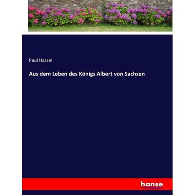 Aus dem Leben des Königs Albert von Sachsen, Taschenbuch von Paul Hassel, Hansebooks, 978-3-7436-2098-8