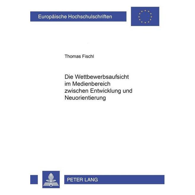 Peter Lang Die Wettbewerbsaufsicht im Medienbereich zwischen Entwicklung und Neuorientierung (Deutsch, Softcover, Thomas Fischl) (56034623)
