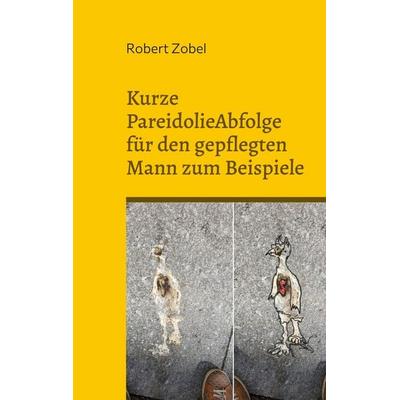 Kurze PareidolieAbfolge für den gepflegten Mann zum Beispiele, Taschenbuch von Robert Zobel, BoD – Books on Demand, 978-3-7562-7634-9