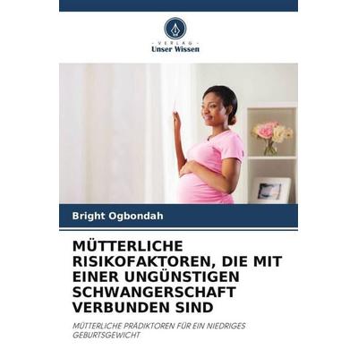 MÜTTERLICHE RISIKOFAKTOREN, DIE MIT EINER UNGÜNSTIGEN SCHWANGERSCHAFT VERBUNDEN SIND, Taschenbuch von Bright Ogbondah, Verlag Unser Wissen,