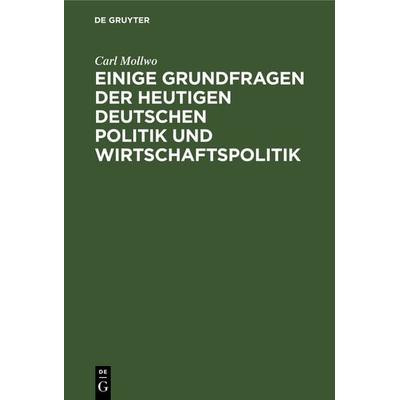 Einige Grundfragen der heutigen deutschen Politik und Wirtschaftspolitik, Gebundene Ausgabe von Carl Mollwo, De Gruyter, 978-3-11-117371-9