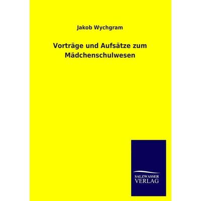 Vorträge und Aufsätze zum Mädchenschulwesen, Taschenbuch von Jakob Wychgram, Salzwasser, 978-3-8460-3582-5
