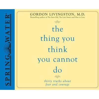 The Thing You Think You Cannot Do: Thirty Truths about Fear and Courage - Gordon Livingston, CD, 9781613751541