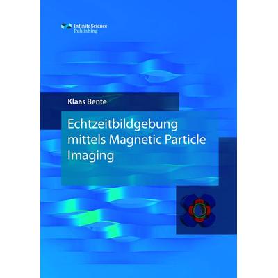 Echtzeitbildgebung mittels Magnetic Particle Imaging, Gebundene Ausgabe von Klaas Bente, Infinite Science Publishing, 978-3-945954-35-5