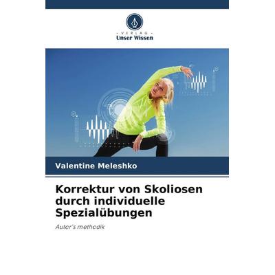 Korrektur von Skoliosen durch individuelle Spezialübungen, Taschenbuch von Valentine Meleshko, Verlag Unser Wissen, 978-620-9-74405-1