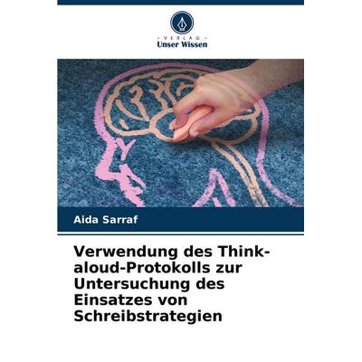 Verwendung des Think- aloud-Protokolls zur Untersuchung des Einsatzes von Schreibstrategien, Taschenbuch von Aida Sarraf, Verlag Unser Wissen,