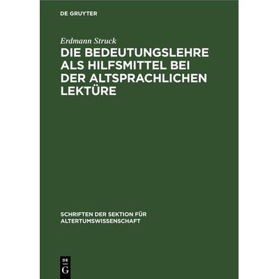 Die Bedeutungslehre als Hilfsmittel bei der altsprachlichen Lektüre, Gebundene Ausgabe von Erdmann Struck, De Gruyter, 978-3-11-264067-8