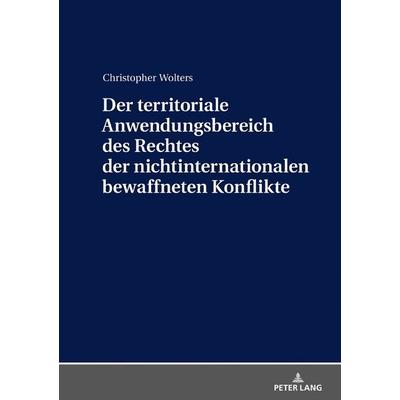 Der territoriale Anwendungsbereich des Rechtes der nichtinternationalen bewaffneten Konflikte, Gebundene Ausgabe von Christopher Wolters, Peter Lang