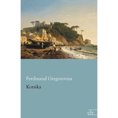 Korsika, Taschenbuch von Ferdinand Gregorovius, Europäischer Literaturverlag, 978-3-86267-713-9