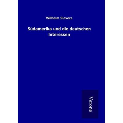 Südamerika und die deutschen Interessen, Gebundene Ausgabe von Wilhelm Sievers, BoD - Books on Demand