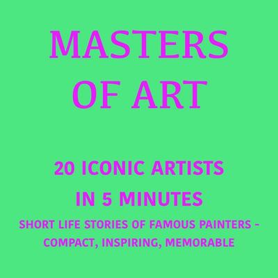 Masters of Art – 20 Iconic Artists in 5 Minutes - 5 Minutes,5 Minute Biographies,George Fritsche, Audio, 9783754521731