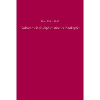 Kulturarbeit als diplomatischer Zankapfel, Gebundene Ausgabe von Peter Ulrich Weiss, De Gruyter Oldenbourg, 978-3-486-58979-5