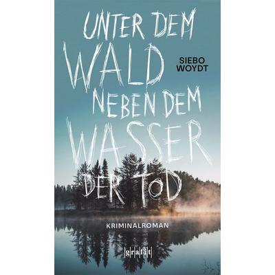 Unter dem Wald, neben dem Wasser der Tod, Taschenbuch von Siebo Woydt, Grafit, 978-3-9865901-2-3
