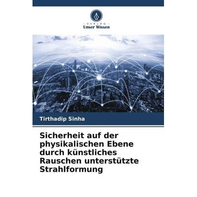 Sicherheit auf der physikalischen Ebene durch künstliches Rauschen unterstützte Strahlformung, Taschenbuch von Tirthadip Sinha, Verlag Unser Wissen,