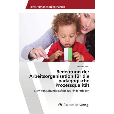 Bedeutung der Arbeitsorganisation für die pädagogische Prozessqualität, Taschenbuch von Ivonne Rebert, AV Akademikerverlag, 978-3-330-51085-2