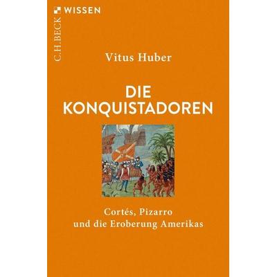 Die Konquistadoren, Taschenbuch von Vitus Huber, C.H. Beck, 978-3-406-73429-8