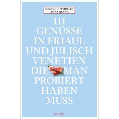 111 Genüsse in Friaul und Julisch Venetien, die man probiert haben muss, Taschenbuch von Gisela Hopfmüller,Franz Hlavac, Emons Verlag,
