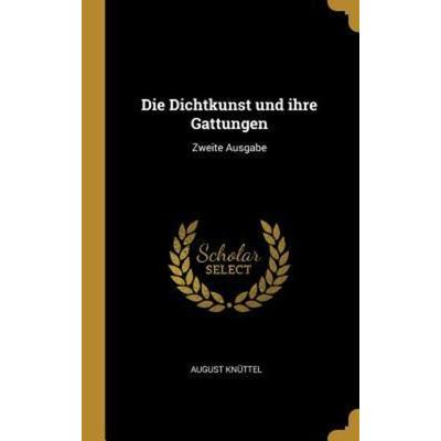 Die Dichtkunst Und Ihre Gattungen: Zweite Ausgabe, Gebundene Ausgabe von August Knuttel, Creative Media Partners, LLC, 978-1-01-093548-3