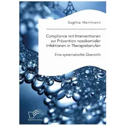 Compliance mit Interventionen zur Prävention nosokomialer Infektionen in Therapieberufen. Eine syste, Fachbücher von Sophia Herrmann
