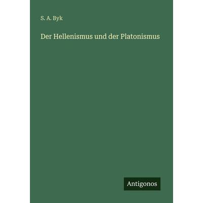 Der Hellenismus und der Platonismus, Taschenbuch von S. A. Byk, Antigonos Verlag, 978-3-386-35836-1