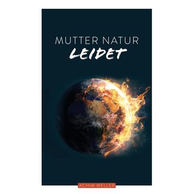 Mutter Natur leidet, Taschenbuch von Achim Weller, Feiyr, 978-3-9875654-1-0