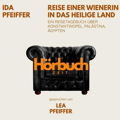 Reise einer Wienerin in das Heilige Land. Ein Reisetagebuch über Konstantinopel, Palästina, Ägypten. - Hörbuchzeit,Ida Pfeiffer, Audio, 9783754522318