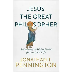 Jesus the Great Philosopher - Rediscovering the Wisdom Needed for the Good Life, Belletristik von Jonathan T. Pennington