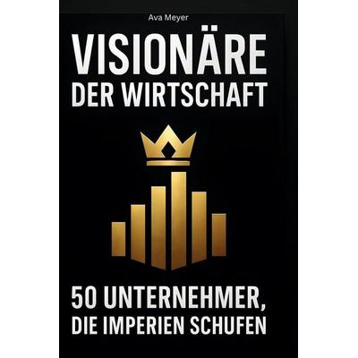 Visionäre der Wirtschaft, Gebundene Ausgabe von Ava Meyer, BoD - Books on Demand, 978-3-695-35497-9
