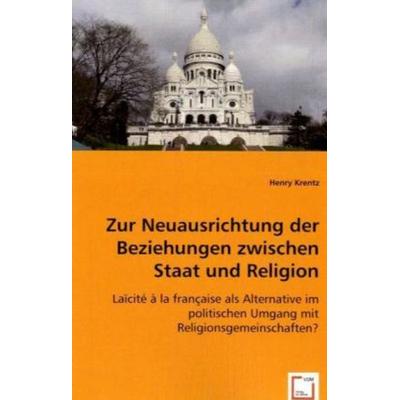 Krentz, H: Zur Neuausrichtung der Beziehungen zwischen Staat, Taschenbuch von Henry Krentz, VDM, 978-3-8364-9373-4