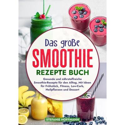 Das große Smoothie Rezepte Buch, Taschenbuch von Stefanie Hoffmann, Tolino media, 978-3-8194-1181-6